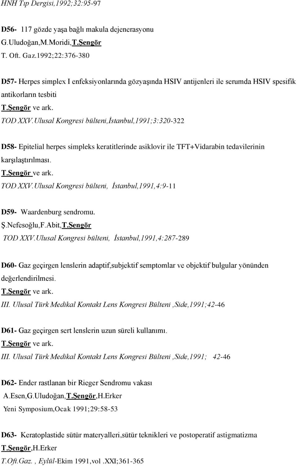 Ulusal Kongresi bülteni,istanbul,1991;3:320-322 D58- Epitelial herpes simpleks keratitlerinde asiklovir ile TFT+Vidarabin tedavilerinin karşılaştırılması. T.Şengör ve ark. TOD XXV.