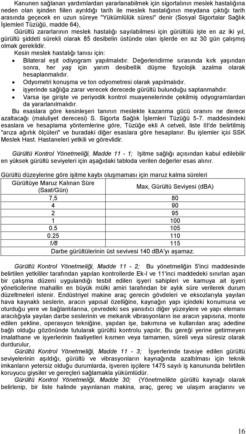 olarak 85 desibelin üstünde olan işlerde en az 30 gün çalışmış olmak gereklidir. Kesin meslek hastalığı tanısı için: Bilateral eşit odiyogram yapılmalıdır.