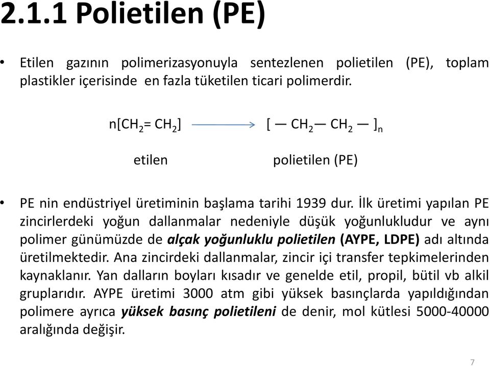 İlk üretimi yapılan PE zincirlerdeki yoğun dallanmalar nedeniyle düşük yoğunlukludur ve aynı polimer günümüzde de alçak yoğunluklu polietilen (AYPE, LDPE) adı altında üretilmektedir.