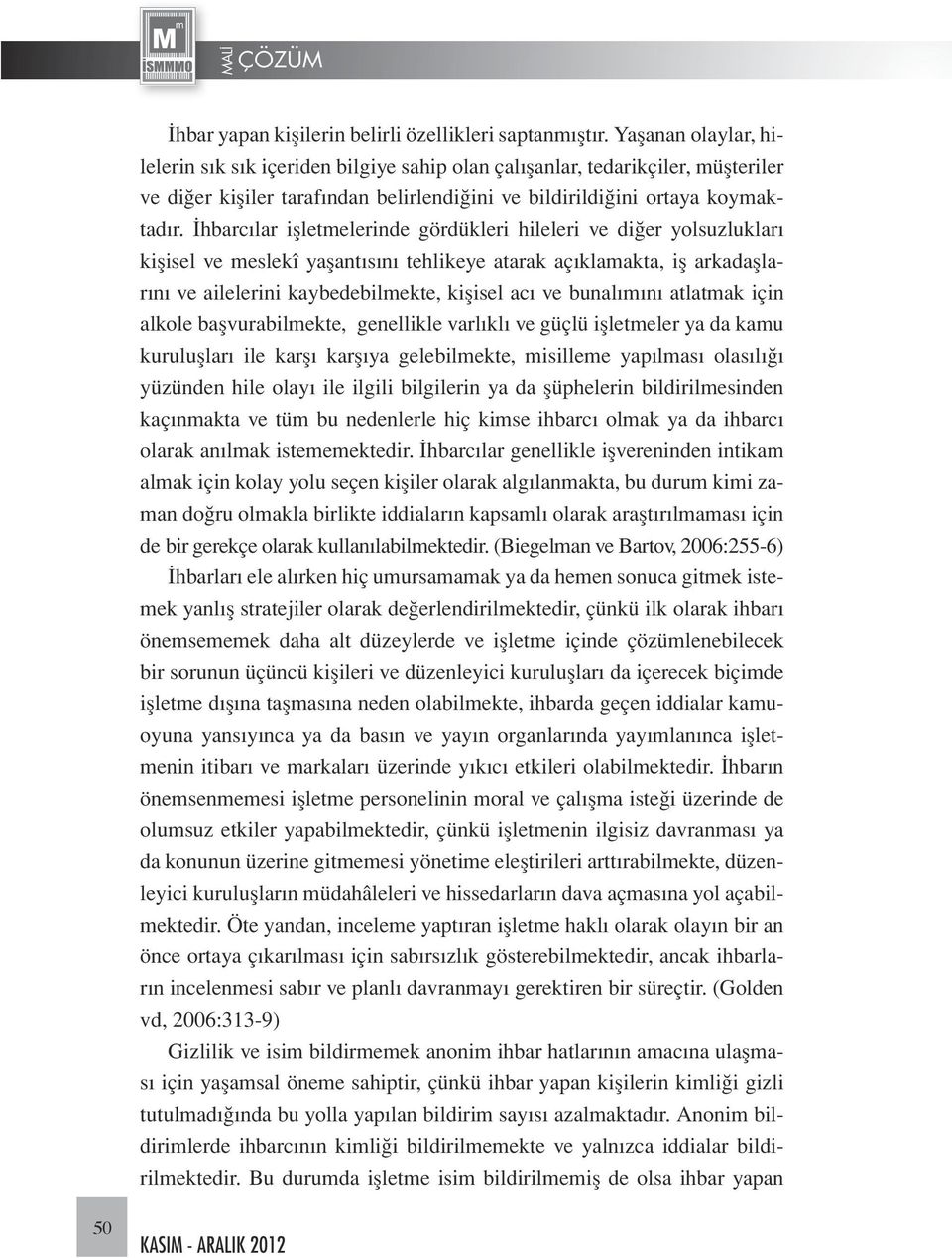 İhbarcılar işletmelerinde gördükleri hileleri ve diğer yolsuzlukları kişisel ve meslekî yaşantısını tehlikeye atarak açıklamakta, iş arkadaşlarını ve ailelerini kaybedebilmekte, kişisel acı ve