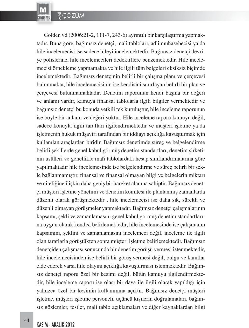 Bağımsız denetçinin belirli bir çalışma planı ve çerçevesi bulunmakta, hile incelemecisinin ise kendisini sınırlayan belirli bir plan ve çerçevesi bulunmamaktadır.