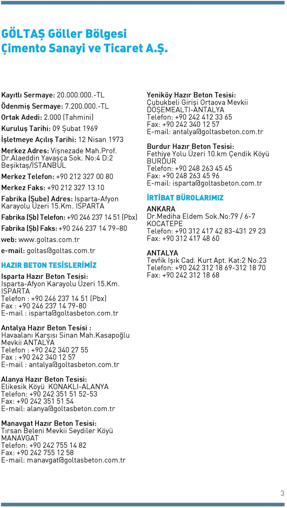 No:4 D:2 Beşiktaş/İSTANBUL Merkez Telefon: +90 212 327 00 80 Merkez Faks: +90 212 327 13 10 Fabrika (Şube) Adres: Isparta-Afyon Karayolu Üzeri 15.Km.