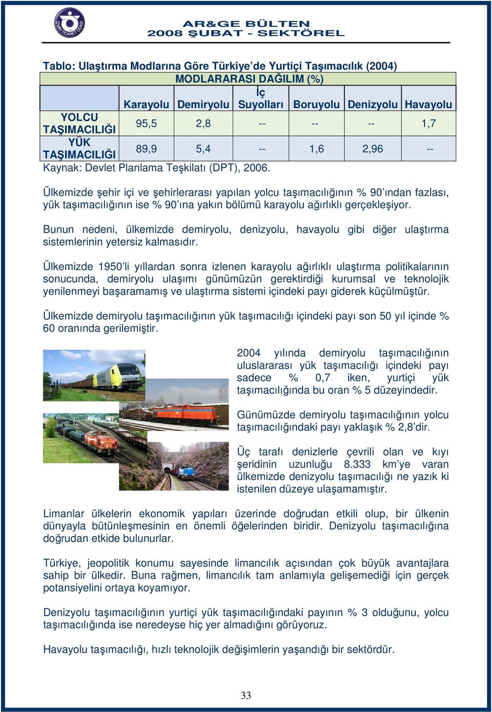 Ülkemizde şehir içi ve şehirlerarası yapılan yolcu taşımacılığının % 90 ından fazlası, yük taşımacılığının ise % 90 ına yakın bölümü karayolu ağırlıklı gerçekleşiyor.