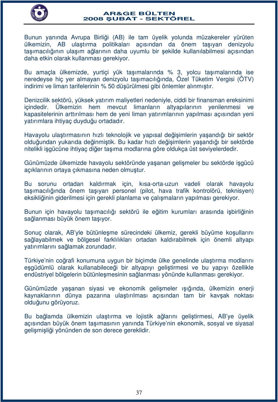 Bu amaçla ülkemizde, yurtiçi yük taşımalarında % 3, yolcu taşımalarında ise neredeyse hiç yer almayan denizyolu taşımacılığında, Özel Tüketim Vergisi (ÖTV) indirimi ve liman tarifelerinin % 50