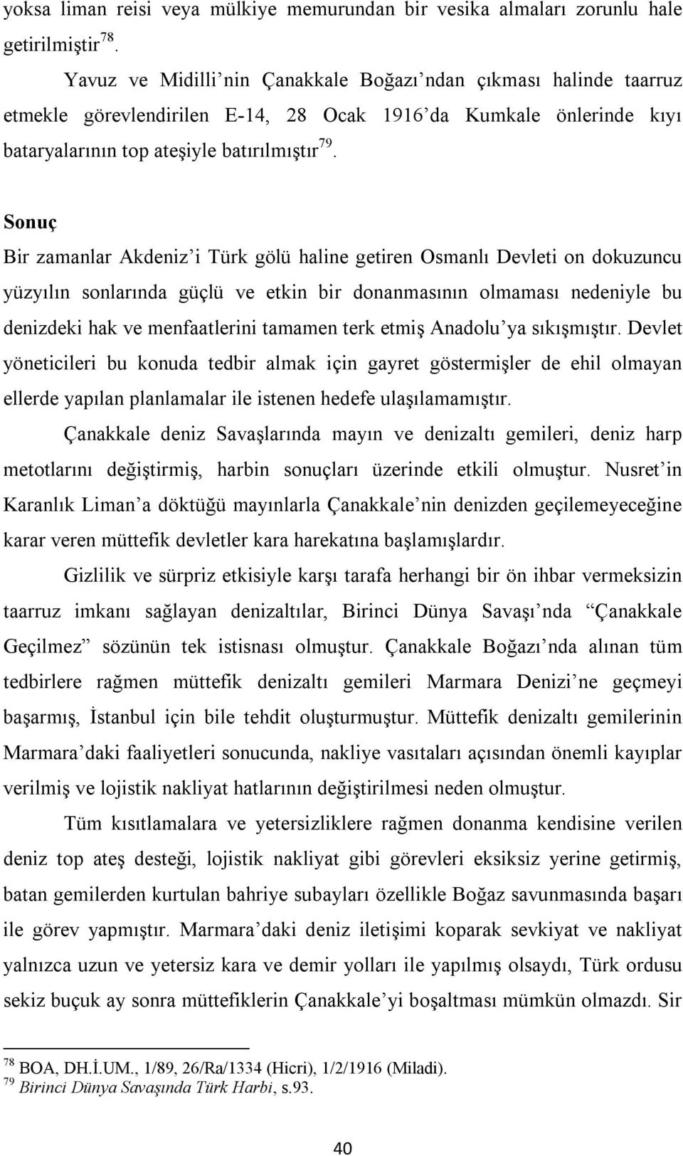 Sonuç Bir zamanlar Akdeniz i Türk gölü haline getiren Osmanlı Devleti on dokuzuncu yüzyılın sonlarında güçlü ve etkin bir donanmasının olmaması nedeniyle bu denizdeki hak ve menfaatlerini tamamen