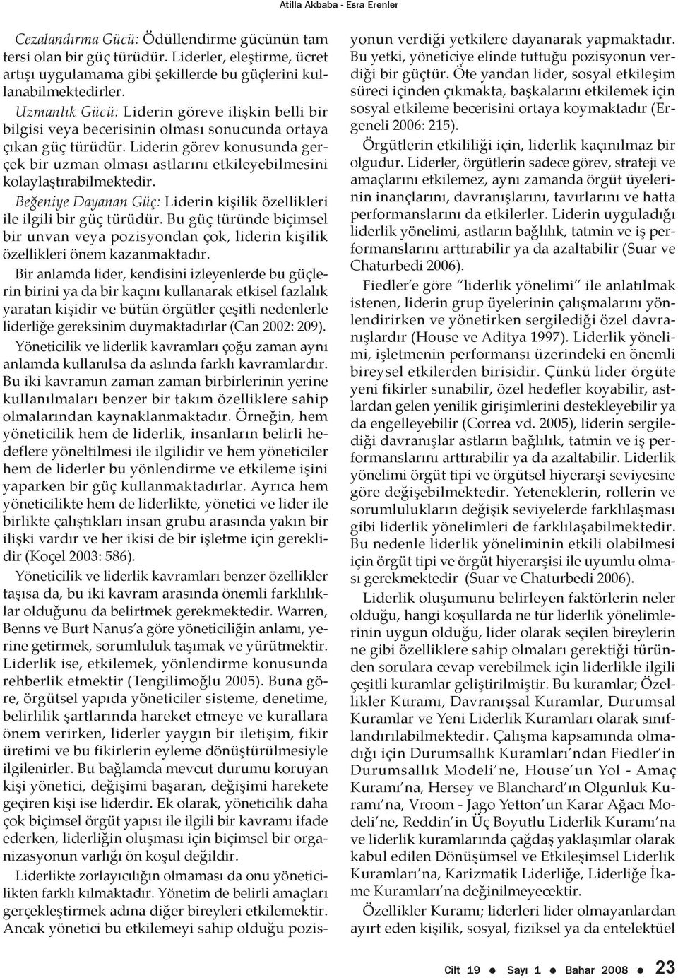 Liderin görev konusunda gerçek bir uzman olması astlarını etkileyebilmesini kolaylaştırabilmektedir. Beğeniye Dayanan Güç: Liderin kişilik özellikleri ile ilgili bir güç türüdür.