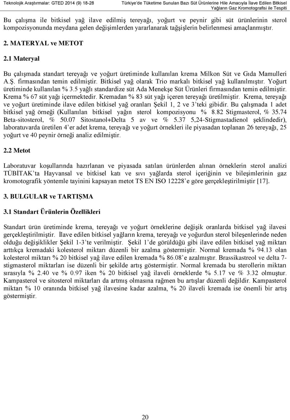 1 Materyal Bu çalışmada standart tereyağı ve yoğurt üretiminde kullanılan krema Milkon Süt ve Gıda Mamulleri A.Ş. firmasından temin edilmiştir.