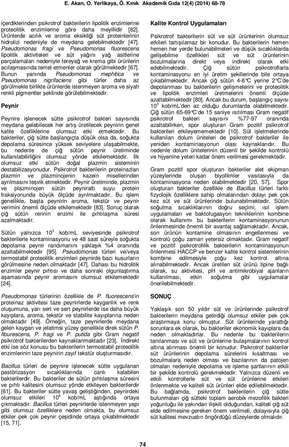 Pseudomonas fragi ve Pseudomonas fluorescens lipolitik aktiviteleri ve süt yağını yağ asitlerine parçalamaları nedeniyle tereyağ ve krema gibi ürünlerin acılaşmasında temel etmenler olarak