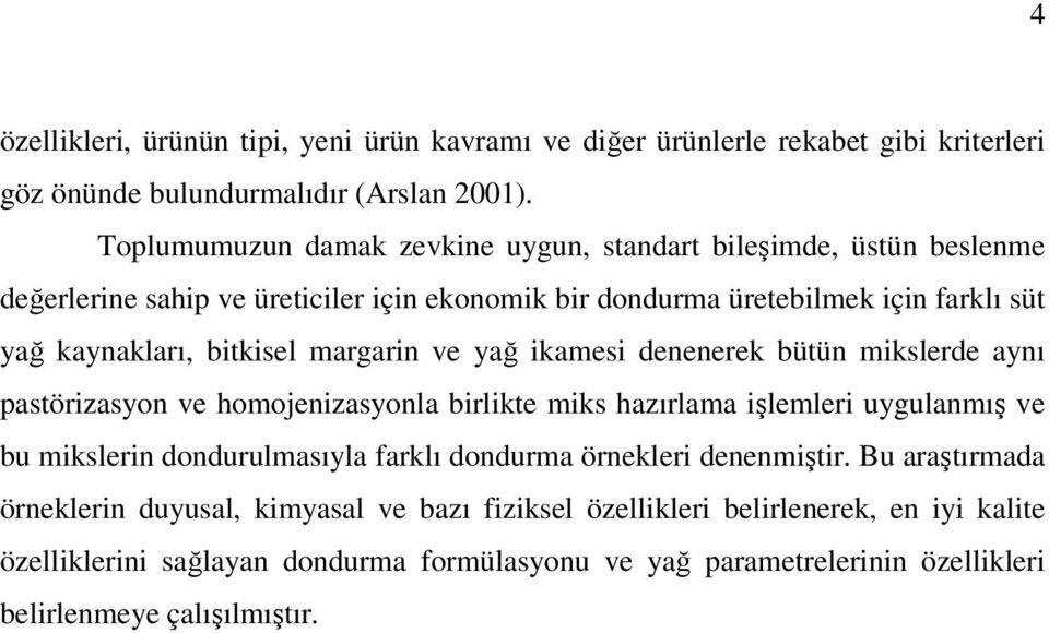 margarin ve yağ ikamesi denenerek bütün mikslerde aynı pastörizasyon ve homojenizasyonla birlikte miks hazırlama işlemleri uygulanmış ve bu mikslerin dondurulmasıyla farklı dondurma