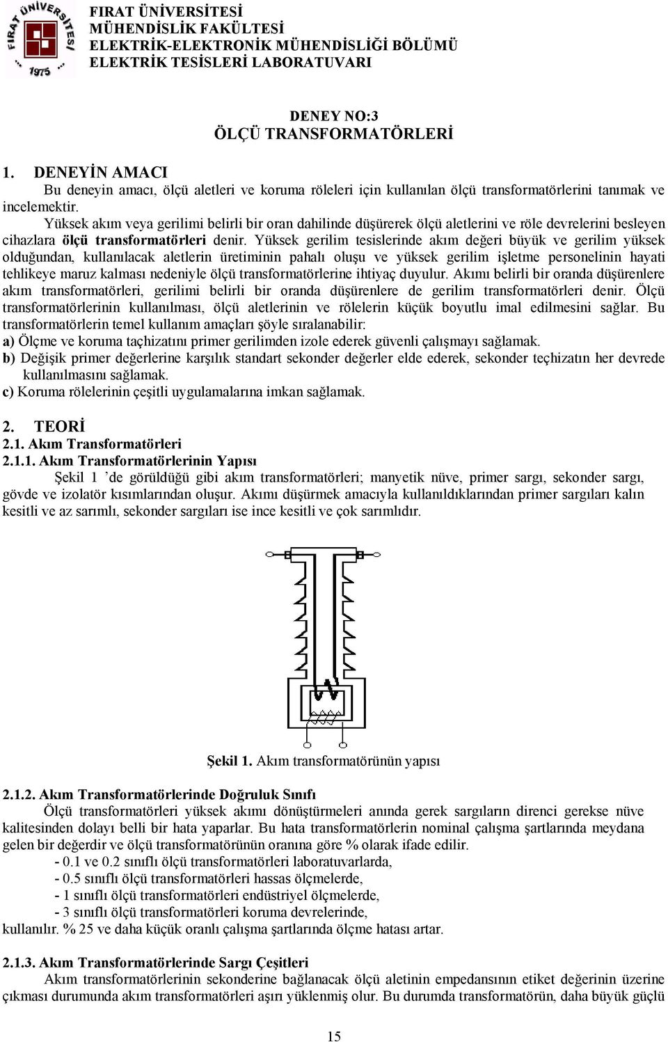 Yüksek akım veya gerilimi belirli bir oran dahilinde düşürerek ölçü aletlerini ve röle devrelerini besleyen cihazlara ölçü transformatörleri denir.