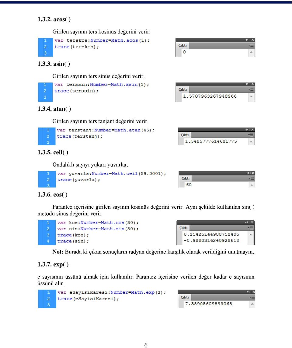 cos( ) Parantez içerisine girilen sayının kosinüs değerini verir. Aynı şekilde kullanılan sin( ) metodu sinüs değerini verir.