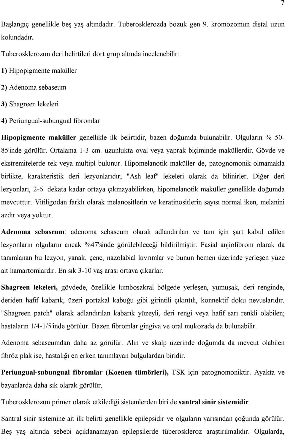 ilk belirtidir, bazen doğumda bulunabilir. Olguların % 50-85'inde görülür. Ortalama 1-3 cm. uzunlukta oval veya yaprak biçiminde maküllerdir. Gövde ve ekstremitelerde tek veya multipl bulunur.