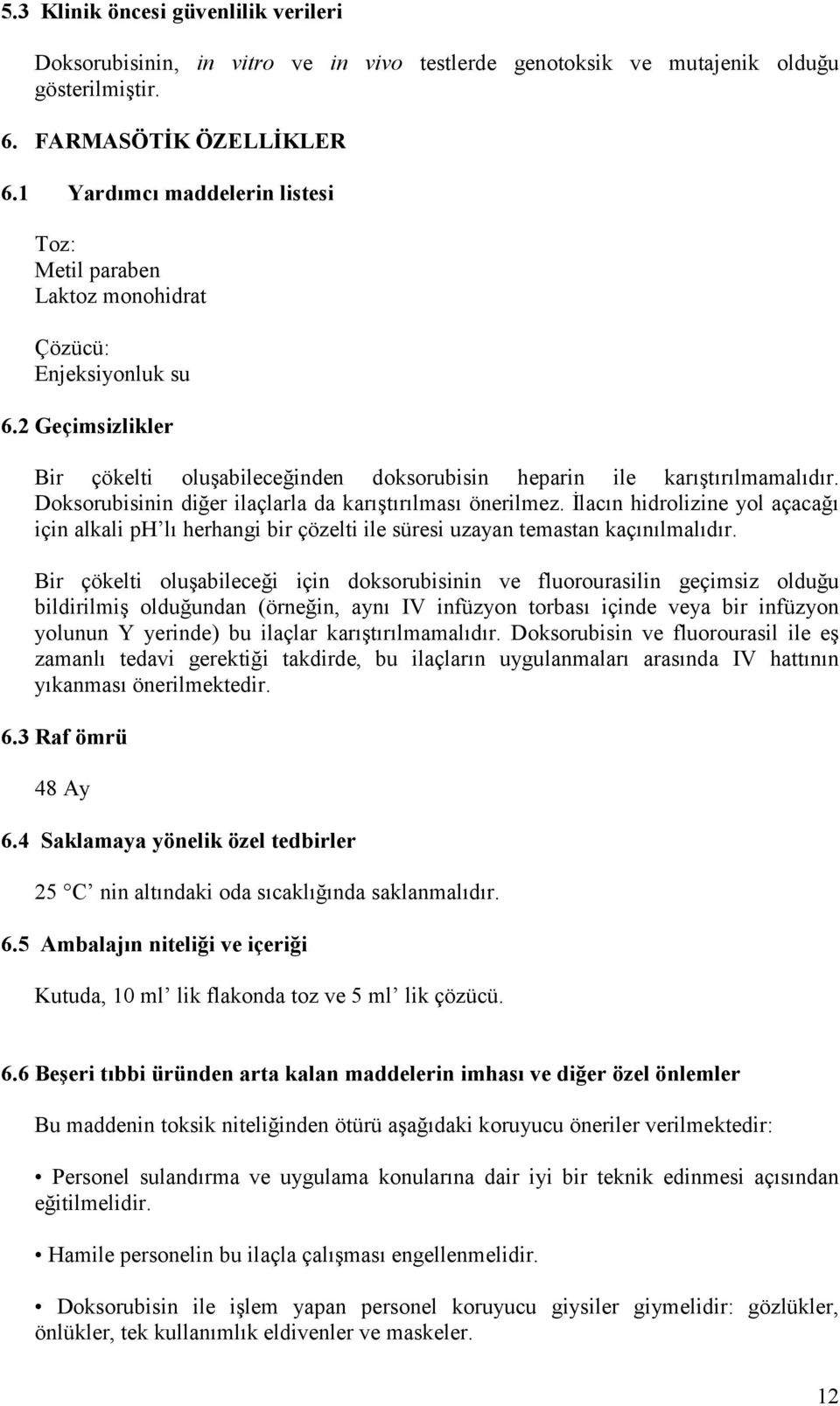 Doksorubisinin diğer ilaçlarla da karıştırılması önerilmez. İlacın hidrolizine yol açacağı için alkali ph lı herhangi bir çözelti ile süresi uzayan temastan kaçınılmalıdır.