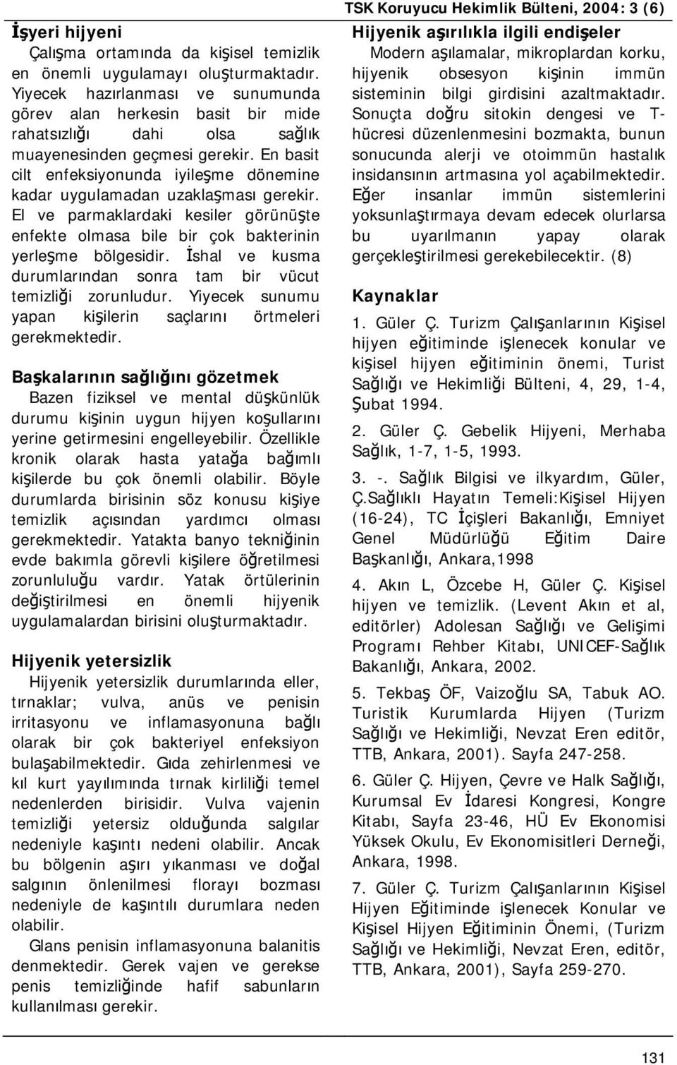 En basit cilt enfeksiyonunda iyileşme dönemine kadar uygulamadan uzaklaşması gerekir. El ve parmaklardaki kesiler görünüşte enfekte olmasa bile bir çok bakterinin yerleşme bölgesidir.