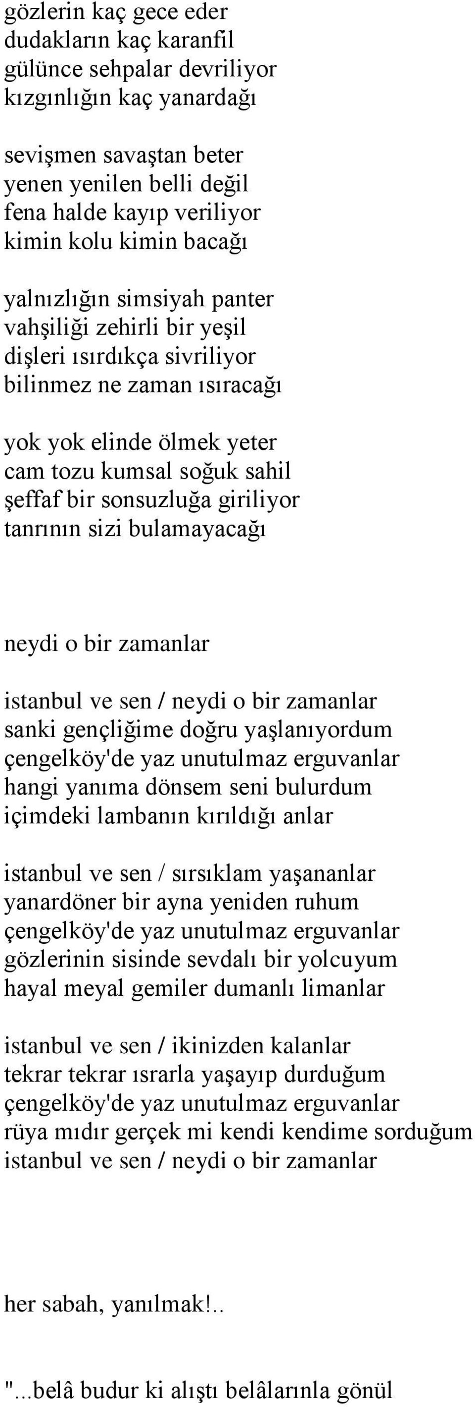 giriliyor tanrının sizi bulamayacağı neydi o bir zamanlar istanbul ve sen / neydi o bir zamanlar sanki gençliğime doğru yaşlanıyordum çengelköy'de yaz unutulmaz erguvanlar hangi yanıma dönsem seni