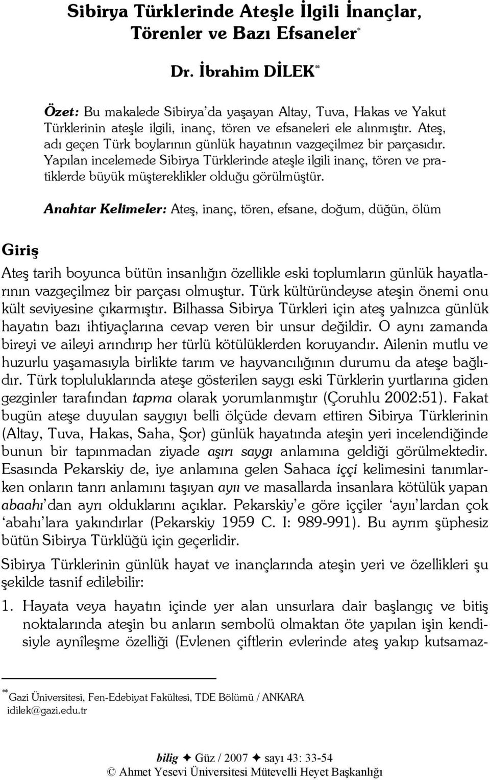 Ateş, adı geçen Türk boylarının günlük hayatının vazgeçilmez bir parçasıdır. Yapılan incelemede Sibirya Türklerinde ateşle ilgili inanç, tören ve pratiklerde büyük müştereklikler olduğu görülmüştür.