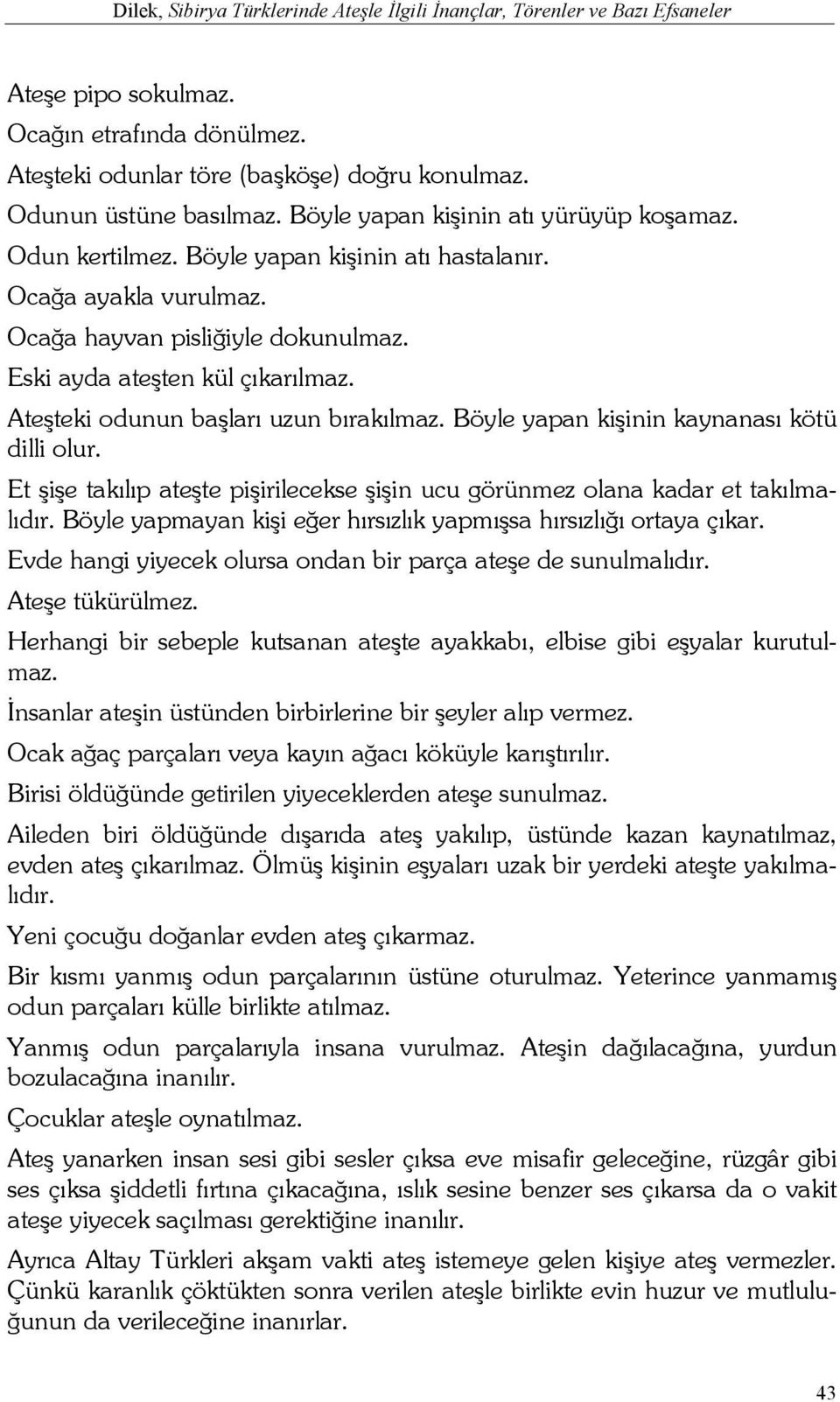 Ateşteki odunun başları uzun bırakılmaz. Böyle yapan kişinin kaynanası kötü dilli olur. Et şişe takılıp ateşte pişirilecekse şişin ucu görünmez olana kadar et takılmalıdır.