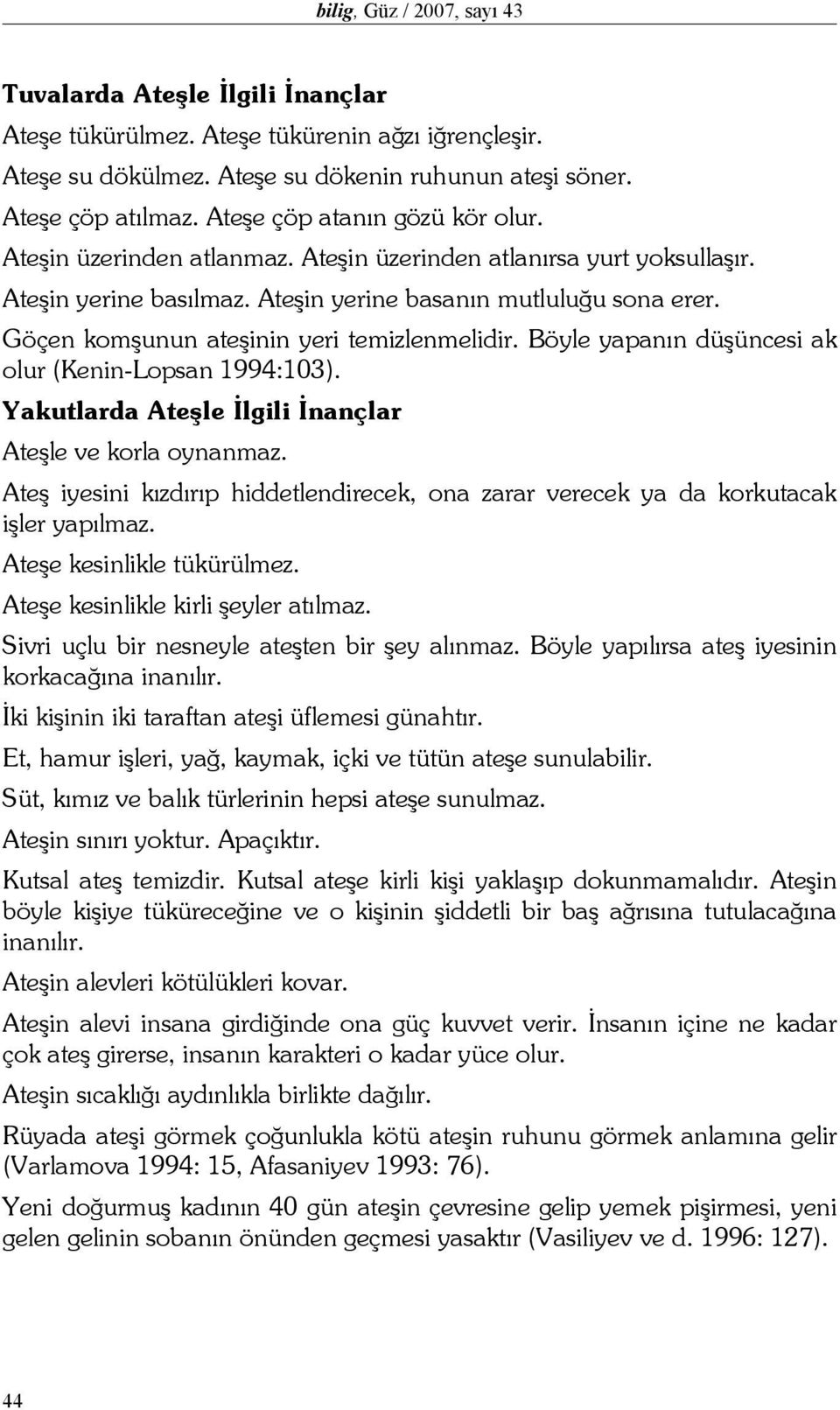 Göçen komşunun ateşinin yeri temizlenmelidir. Böyle yapanın düşüncesi ak olur (Kenin-Lopsan 1994:103). Yakutlarda Ateşle İlgili İnançlar Ateşle ve korla oynanmaz.