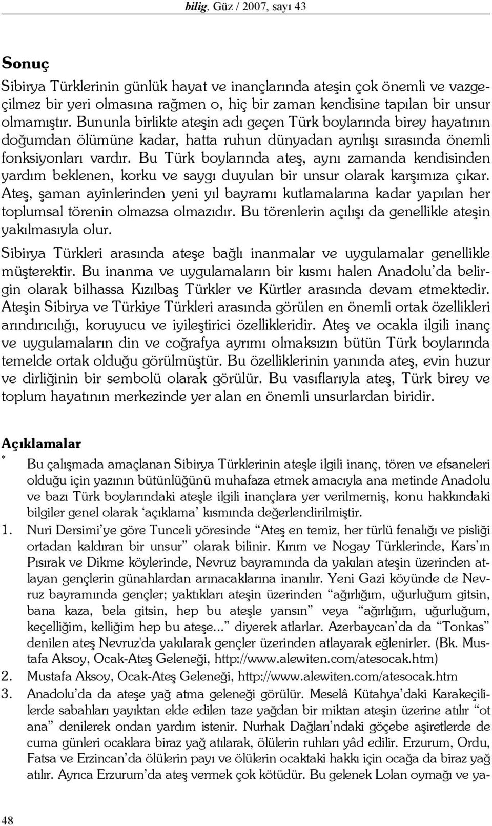 Bu Türk boylarında ateş, aynı zamanda kendisinden yardım beklenen, korku ve saygı duyulan bir unsur olarak karşımıza çıkar.