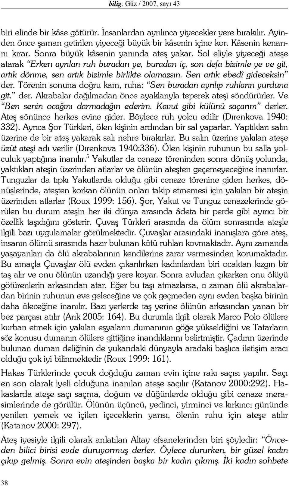 Sen artık ebedî gideceksin der. Törenin sonuna doğru kam, ruha: Sen buradan ayrılıp ruhların yurduna git. der. Akrabalar dağılmadan önce ayaklarıyla teperek ateşi söndürürler.