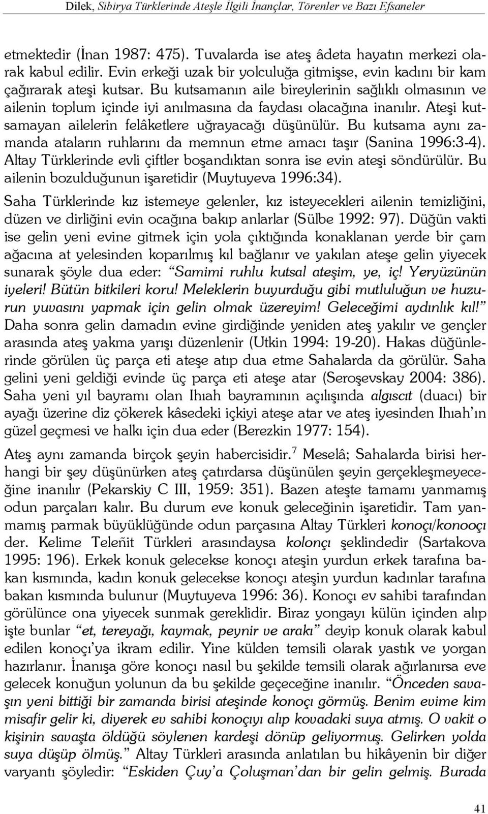 Bu kutsamanın aile bireylerinin sağlıklı olmasının ve ailenin toplum içinde iyi anılmasına da faydası olacağına inanılır. Ateşi kutsamayan ailelerin felâketlere uğrayacağı düşünülür.