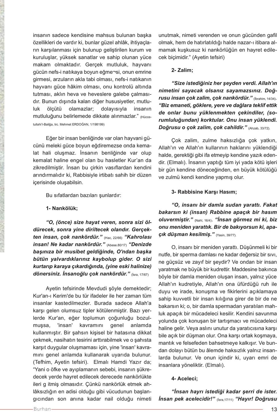 Gerçek mutluluk, hayvanı gücün nefs-i natıkaya boyun eğme si, onun emrine girmesi, arzuların akla tabi olması, nefs-i natıkanın hayvanı güce hâkim olması, onu kontrolü altında tutması, aklın heva ve