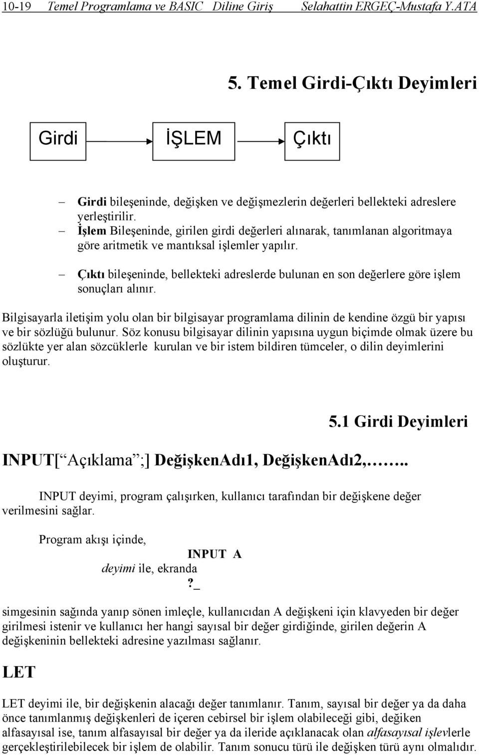 İşlem Bileşeninde, girilen girdi değerleri alınarak, tanımlanan algoritmaya göre aritmetik ve mantıksal işlemler yapılır.