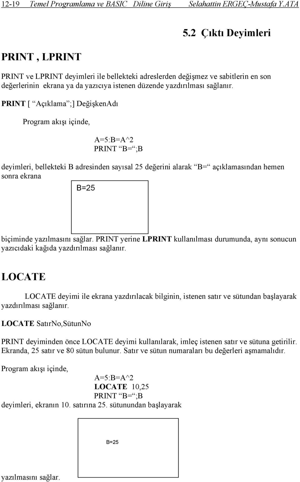 PRINT [ Açıklama ;] DeğişkenAdı A=5:B=A^2 PRINT B= ;B deyimleri, bellekteki B adresinden sayısal 25 değerini alarak B= açıklamasından hemen sonra ekrana B=25 biçiminde yazılmasını sağlar.