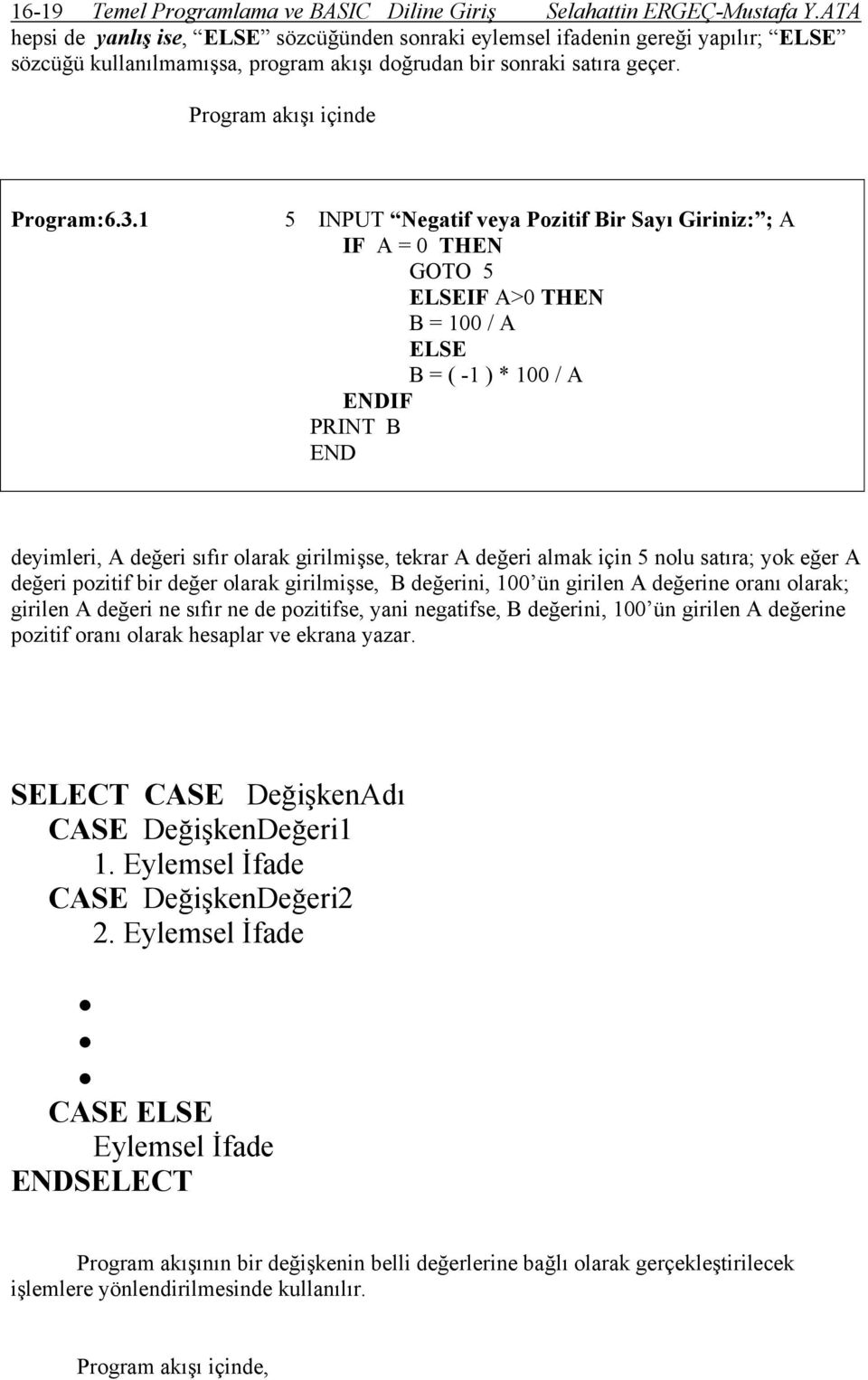 1 5 INPUT Negatif veya Pozitif Bir Sayı Giriniz: ; A IF A = 0 THEN GOTO 5 ELSEIF A>0 THEN B = 100 / A ELSE B = ( -1 ) * 100 / A ENDIF PRINT B END deyimleri, A değeri sıfır olarak girilmişse, tekrar A