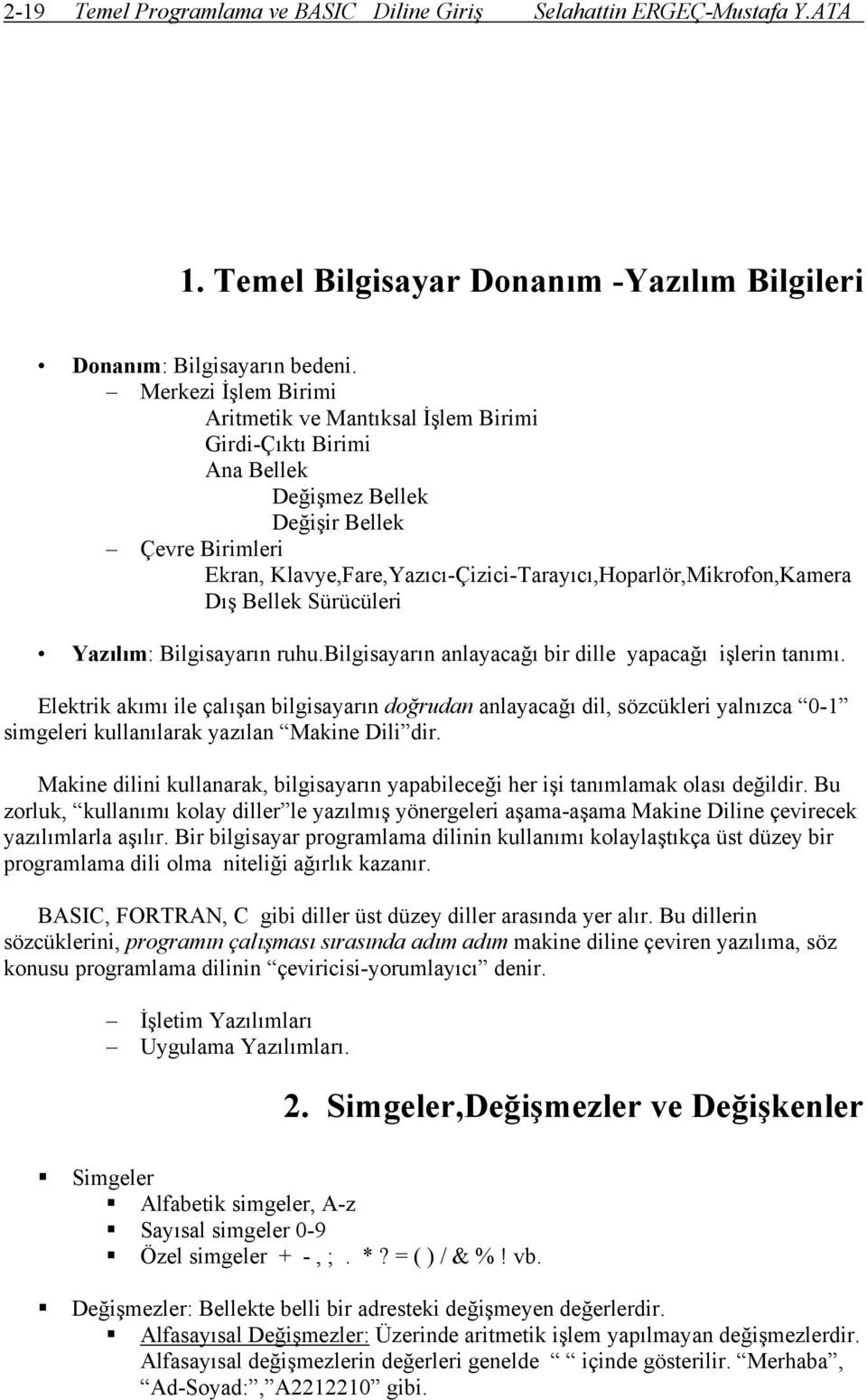 Klavye,Fare,Yazıcı-Çizici-Tarayıcı,Hoparlör,Mikrofon,Kamera Dış Bellek Sürücüleri Yazılım: Bilgisayarın ruhu.bilgisayarın anlayacağı bir dille yapacağı işlerin tanımı.