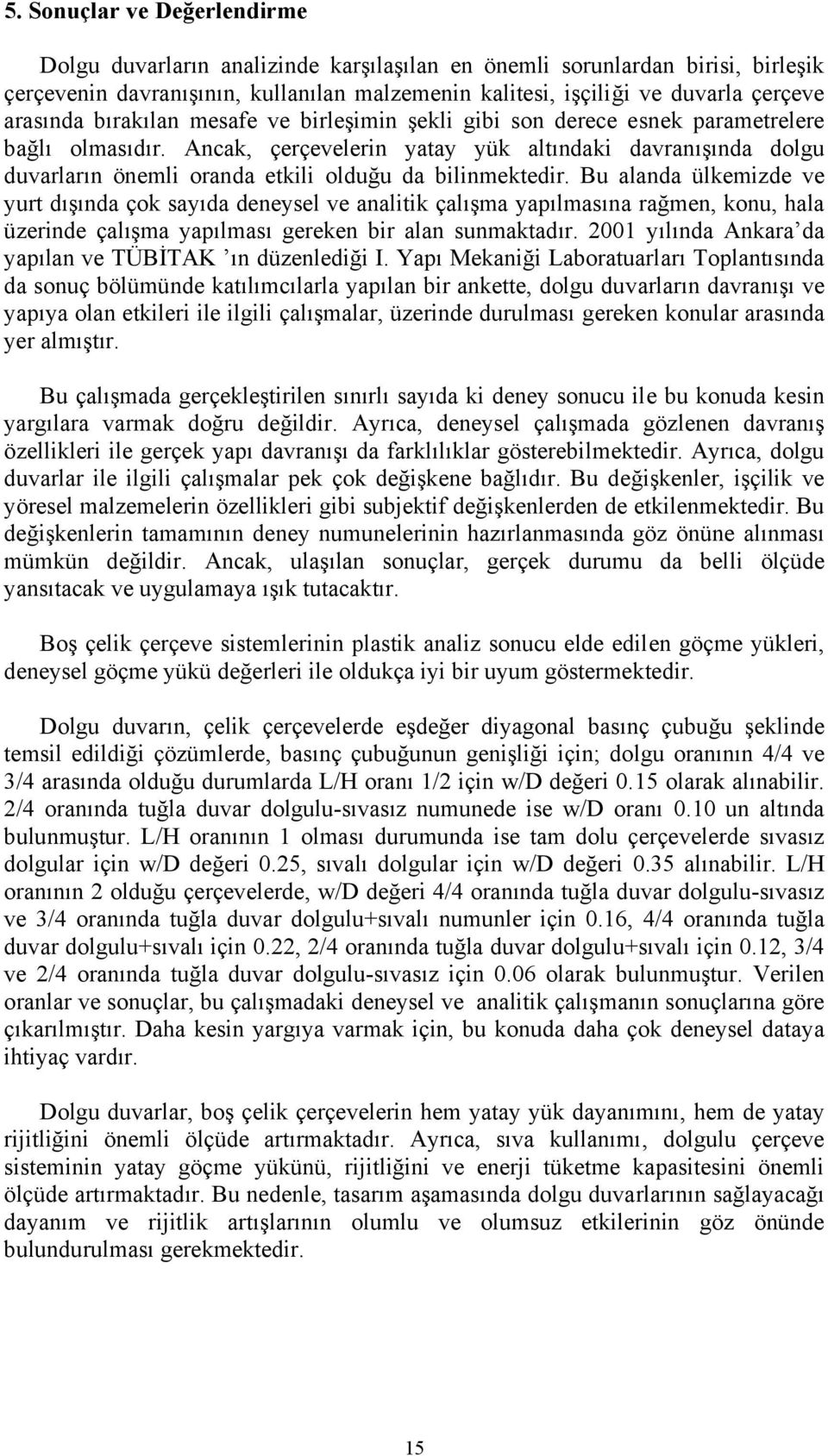 Ancak, çerçevelerin yatay yük altındaki davranışında dolgu duvarların önemli oranda etkili olduğu da bilinmektedir.