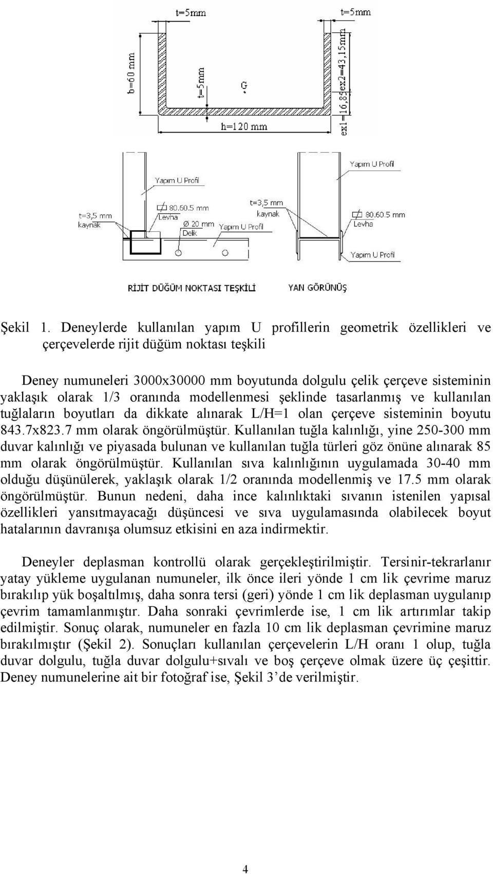 oranında modellenmesi şeklinde tasarlanmış ve kullanılan tuğlaların boyutları da dikkate alınarak L/H=1 olan çerçeve sisteminin boyutu 843.7x823.7 mm olarak öngörülmüştür.