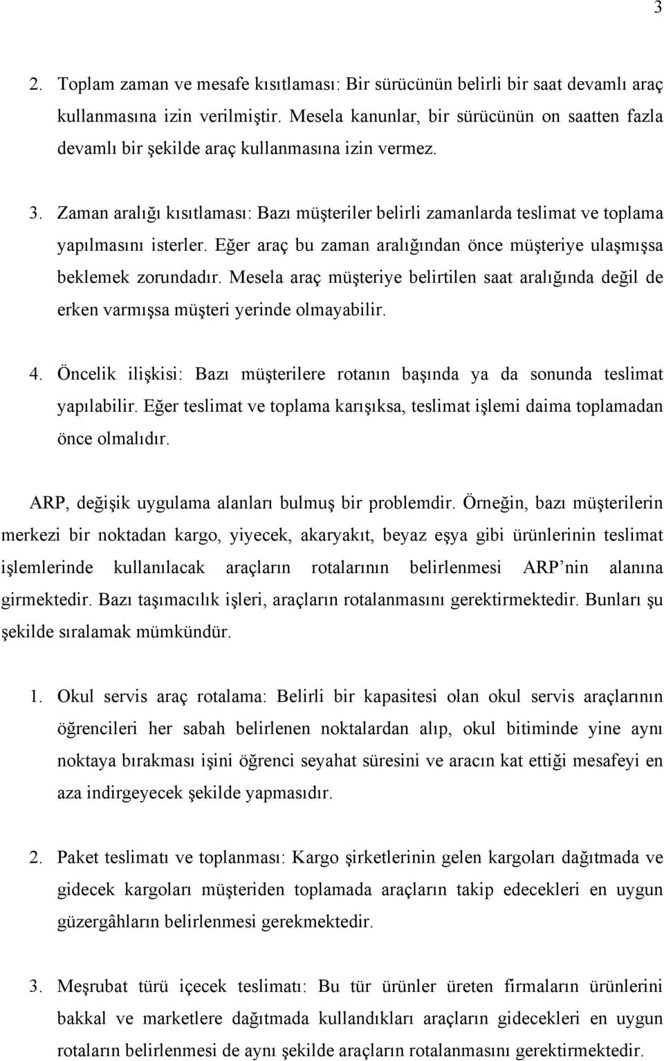 Zaman aralığı kısıtlaması: Bazı müşteriler belirli zamanlarda teslimat ve toplama yapılmasını isterler. Eğer araç bu zaman aralığından önce müşteriye ulaşmışsa beklemek zorundadır.