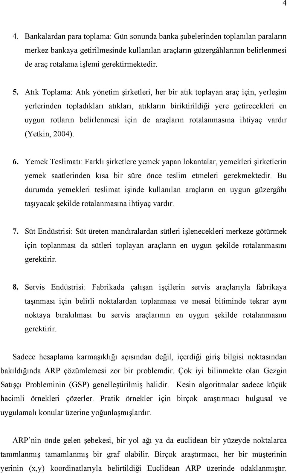 Atık Toplama: Atık yönetim şirketleri, her bir atık toplayan araç için, yerleşim yerlerinden topladıkları atıkları, atıkların biriktirildiği yere getirecekleri en uygun rotların belirlenmesi için de