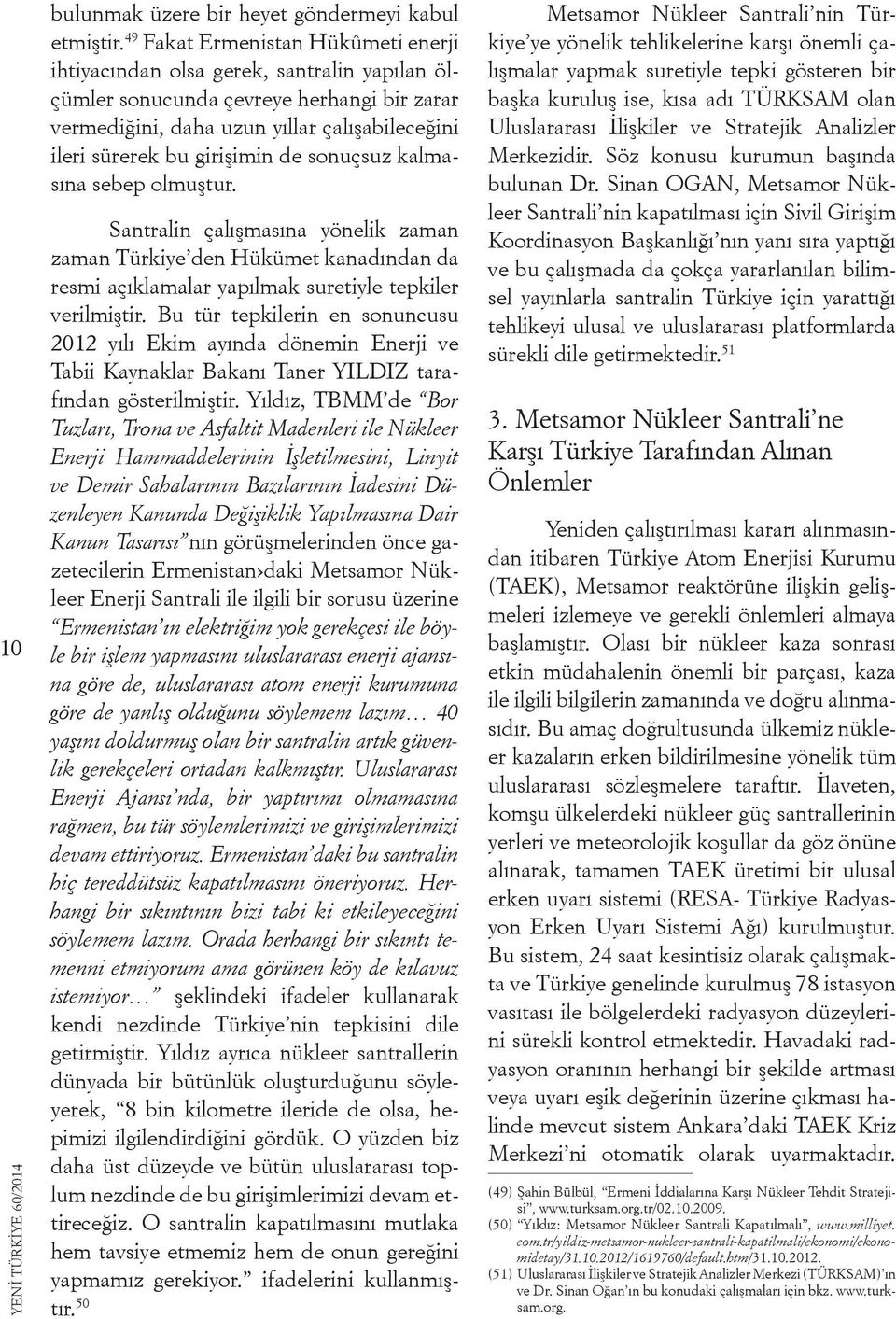 de sonuçsuz kalmasına sebep olmuştur. Santralin çalışmasına yönelik zaman zaman Türkiye den Hükümet kanadından da resmi açıklamalar yapılmak suretiyle tepkiler verilmiştir.