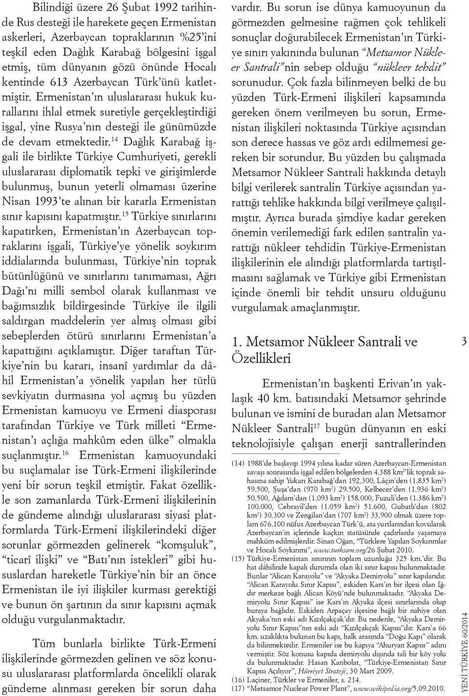 Ermenistan ın uluslararası hukuk kurallarını ihlal etmek suretiyle gerçekleştirdiği işgal, yine Rusya nın desteği ile günümüzde de devam etmektedir.