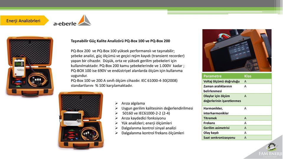 000V kadar ; PQ-BOX 100 ise 690V ve endüstriyel alanlarda ölçüm için kullanıma uygundur. PQ-Box 100 ve 200 A sınıfı ölçüm cihazdır. IEC 61000-4-30(2008) standartlarını % 100 karşılamaktadır.