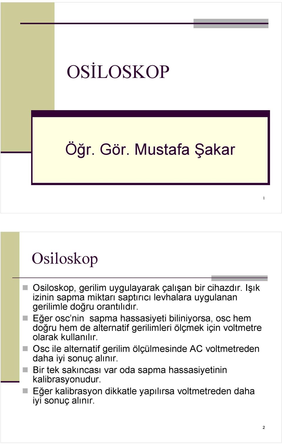 Eğer osc nin sapma hassasiyeti biliniyorsa, osc hem doğru hem de alternatif gerilimleri ölçmek için voltmetre olarak kullanılır.