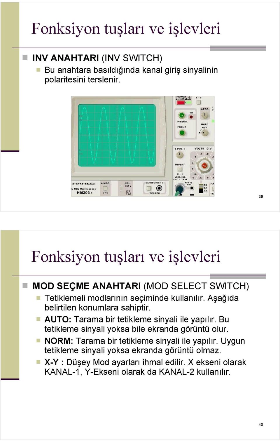 Aşağıda belirtilen konumlara sahiptir. AUTO: Tarama bir tetikleme sinyali ile yapılır. Bu tetikleme sinyali yoksa bile ekranda görüntü olur.