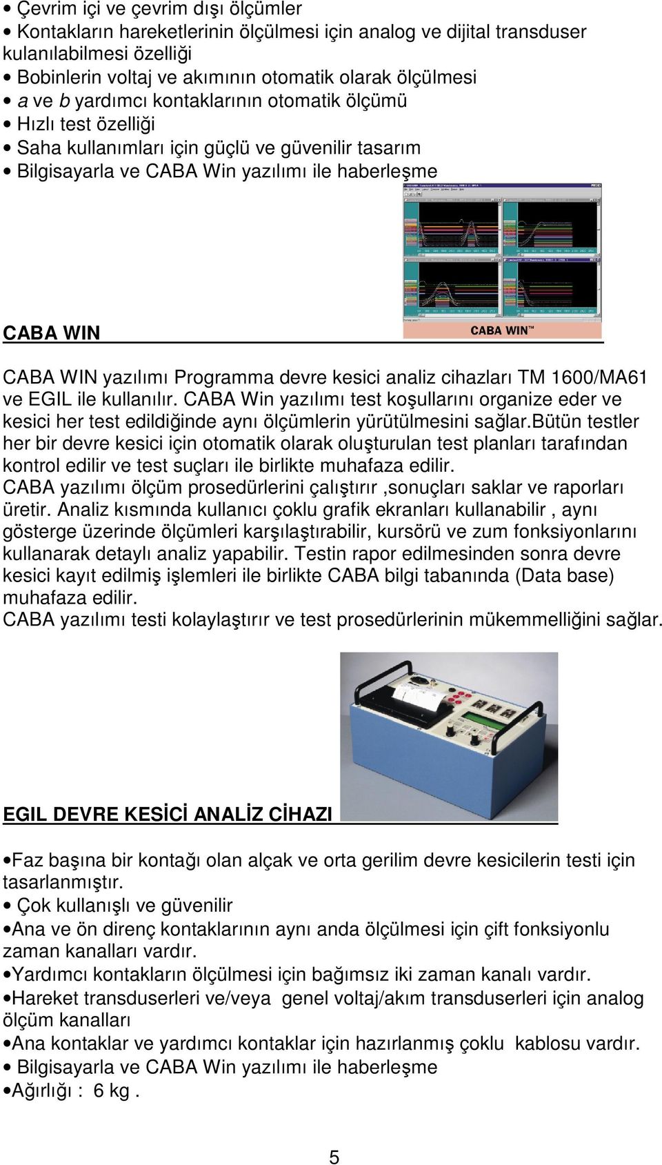 devre kesici analiz cihazları TM 1600/MA61 ve EGIL ile kullanılır. CABA Win yazılımı test koşullarını organize eder ve kesici her test edildiğinde aynı ölçümlerin yürütülmesini sağlar.