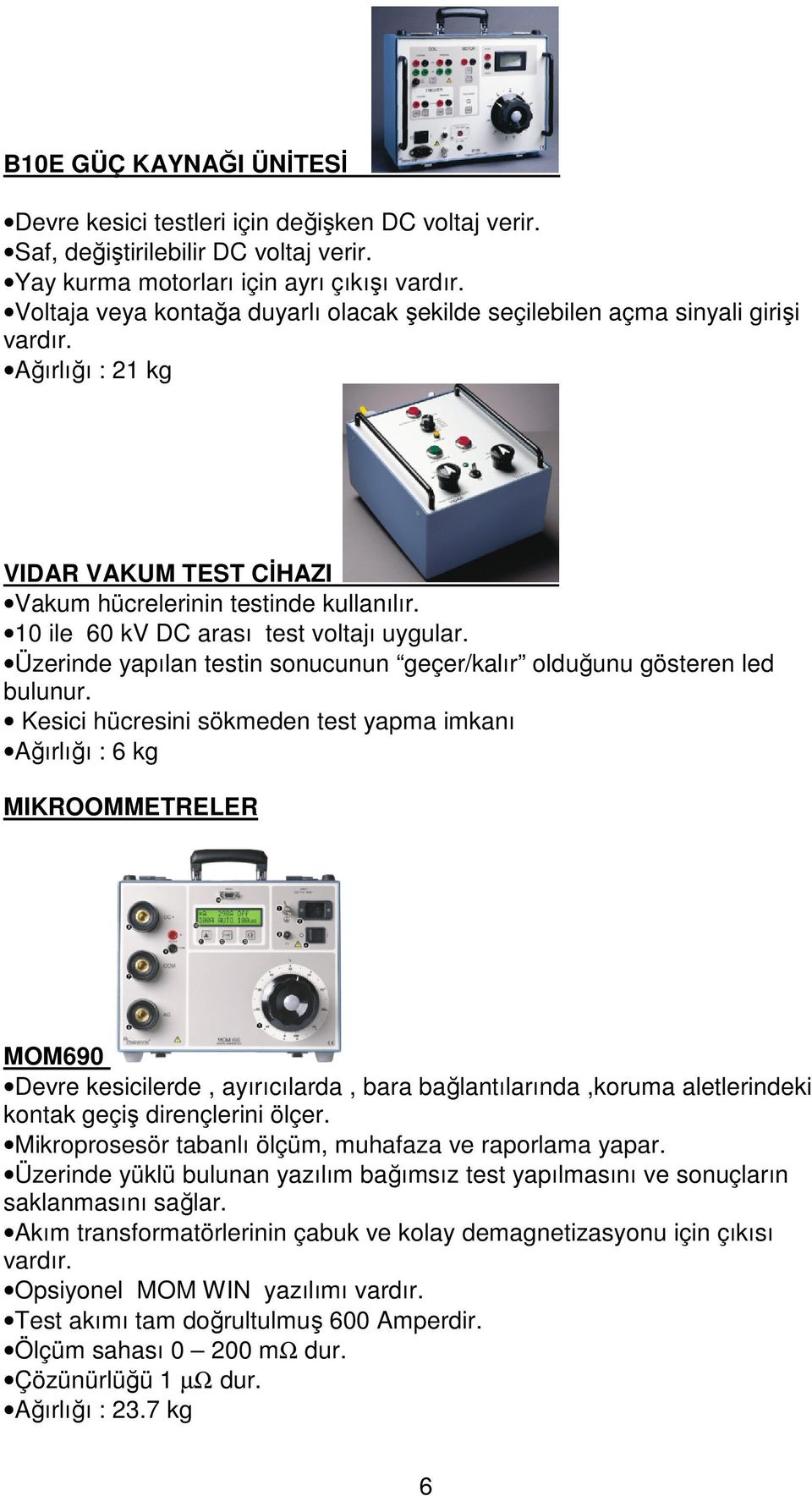 10 ile 60 kv DC arası test voltajı uygular. Üzerinde yapılan testin sonucunun geçer/kalır olduğunu gösteren led bulunur.