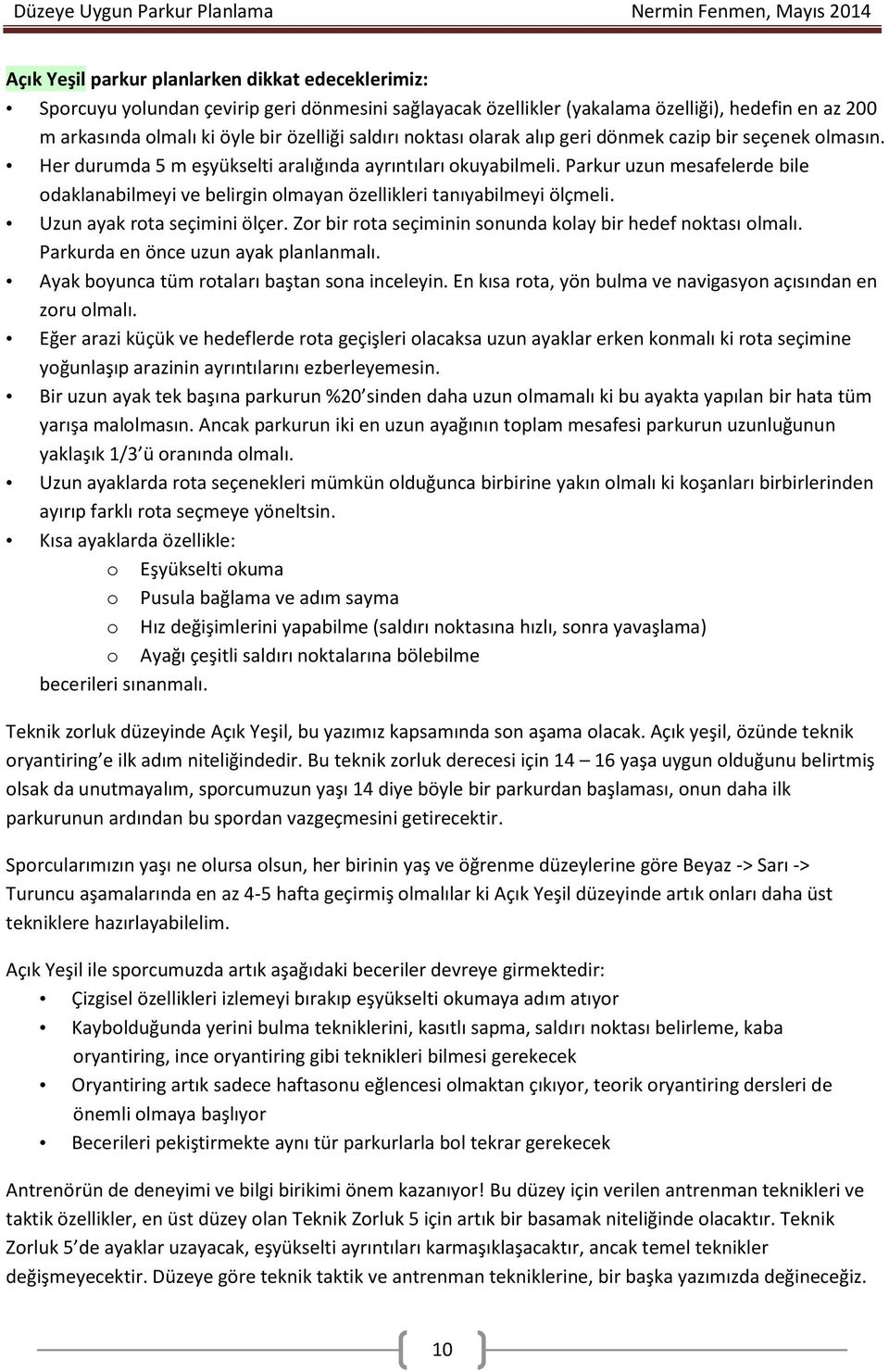 Parkur uzun mesafelerde bile odaklanabilmeyi ve belirgin olmayan özellikleri tanıyabilmeyi ölçmeli. Uzun ayak rota seçimini ölçer. Zor bir rota seçiminin sonunda kolay bir hedef noktası olmalı.