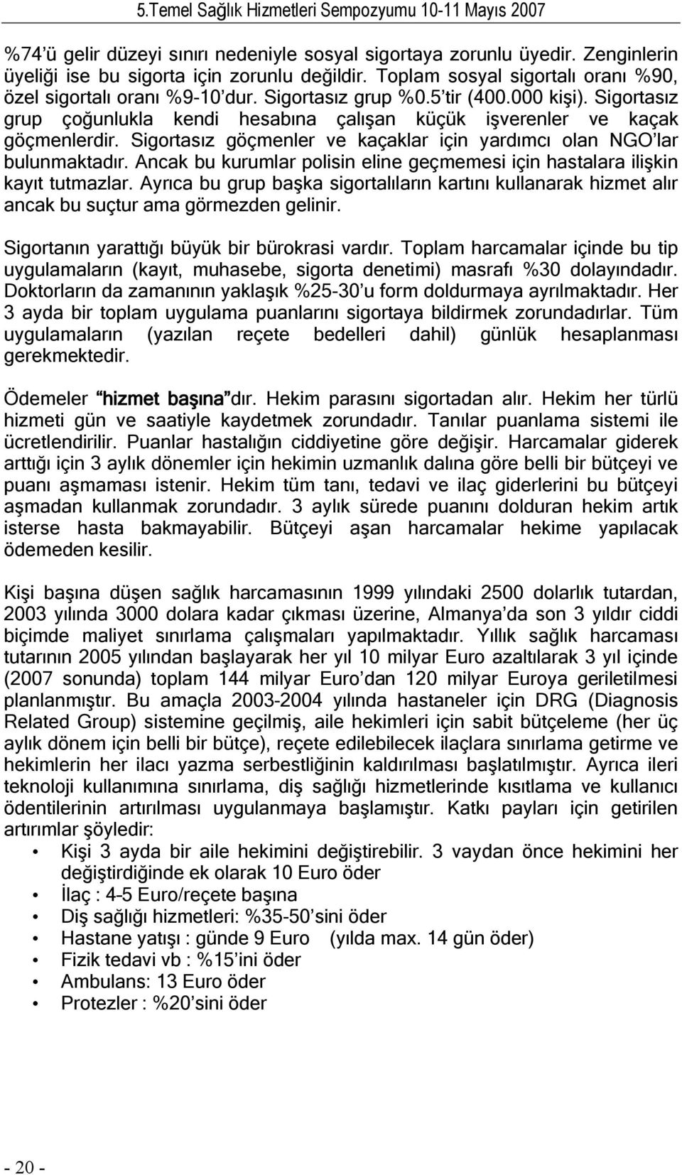 Sigortasız göçmenler ve kaçaklar için yardımcı olan NGO lar bulunmaktadır. Ancak bu kurumlar polisin eline geçmemesi için hastalara ilişkin kayıt tutmazlar.