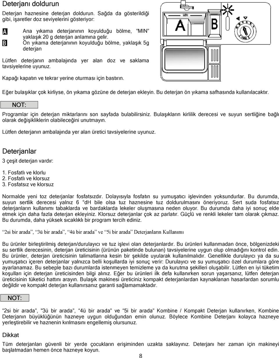 Ön yıkama deterjanının koyulduğu bölme, yaklaşık 5g deterjan Lütfen deterjanın ambalajında yer alan doz ve saklama tavsiyelerine uyunuz. Kapağı kapatın ve tekrar yerine oturması için bastırın.