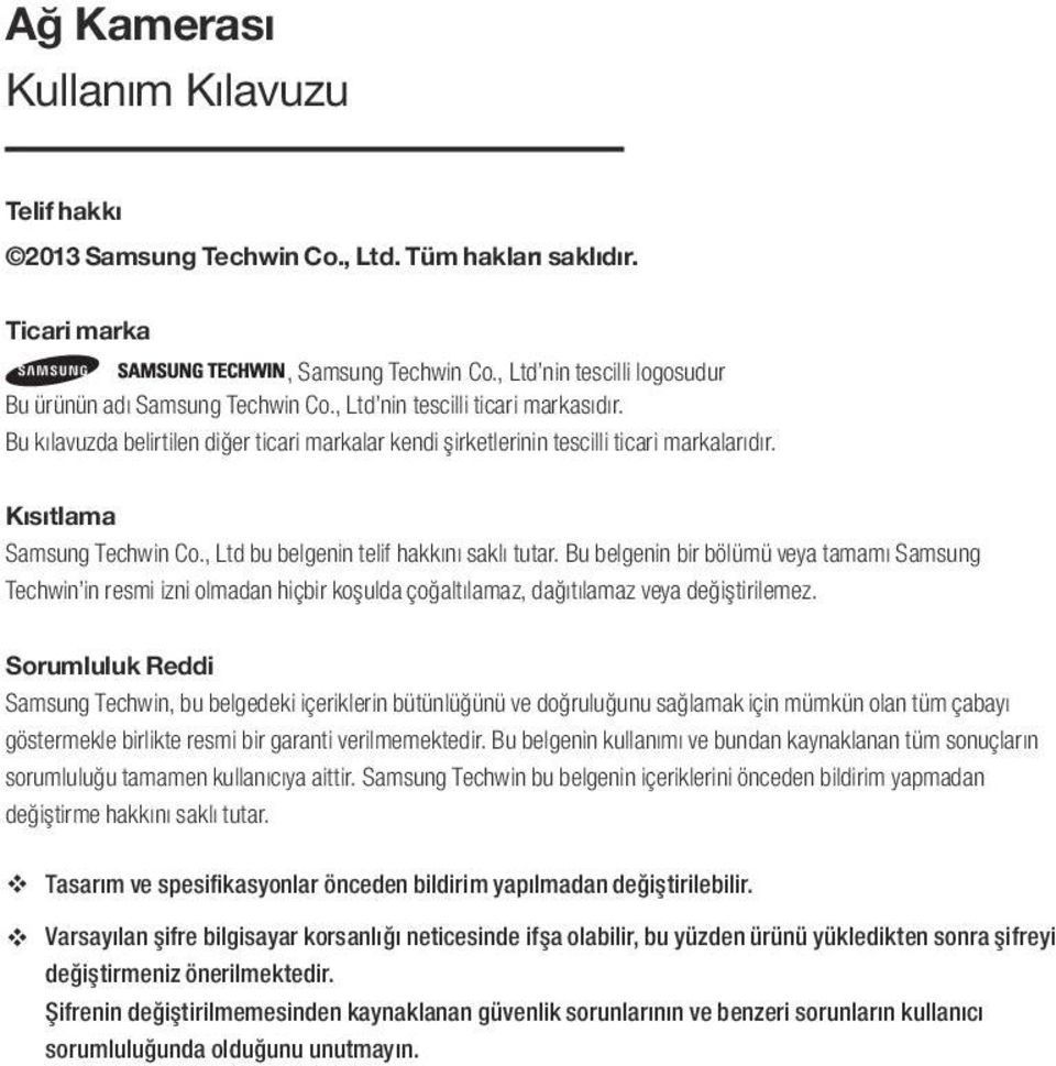 , Ltd bu belgenin telif hakkını saklı tutar. Bu belgenin bir bölümü veya tamamı Samsung Techwin in resmi izni olmadan hiçbir koşulda çoğaltılamaz, dağıtılamaz veya değiştirilemez.