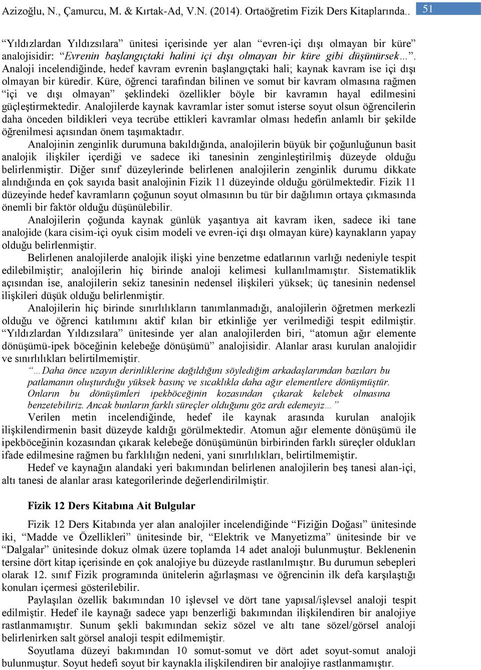 Analoji incelendiğinde, hedef kavram evrenin başlangıçtaki hali; kaynak kavram ise içi dışı olmayan bir küredir.