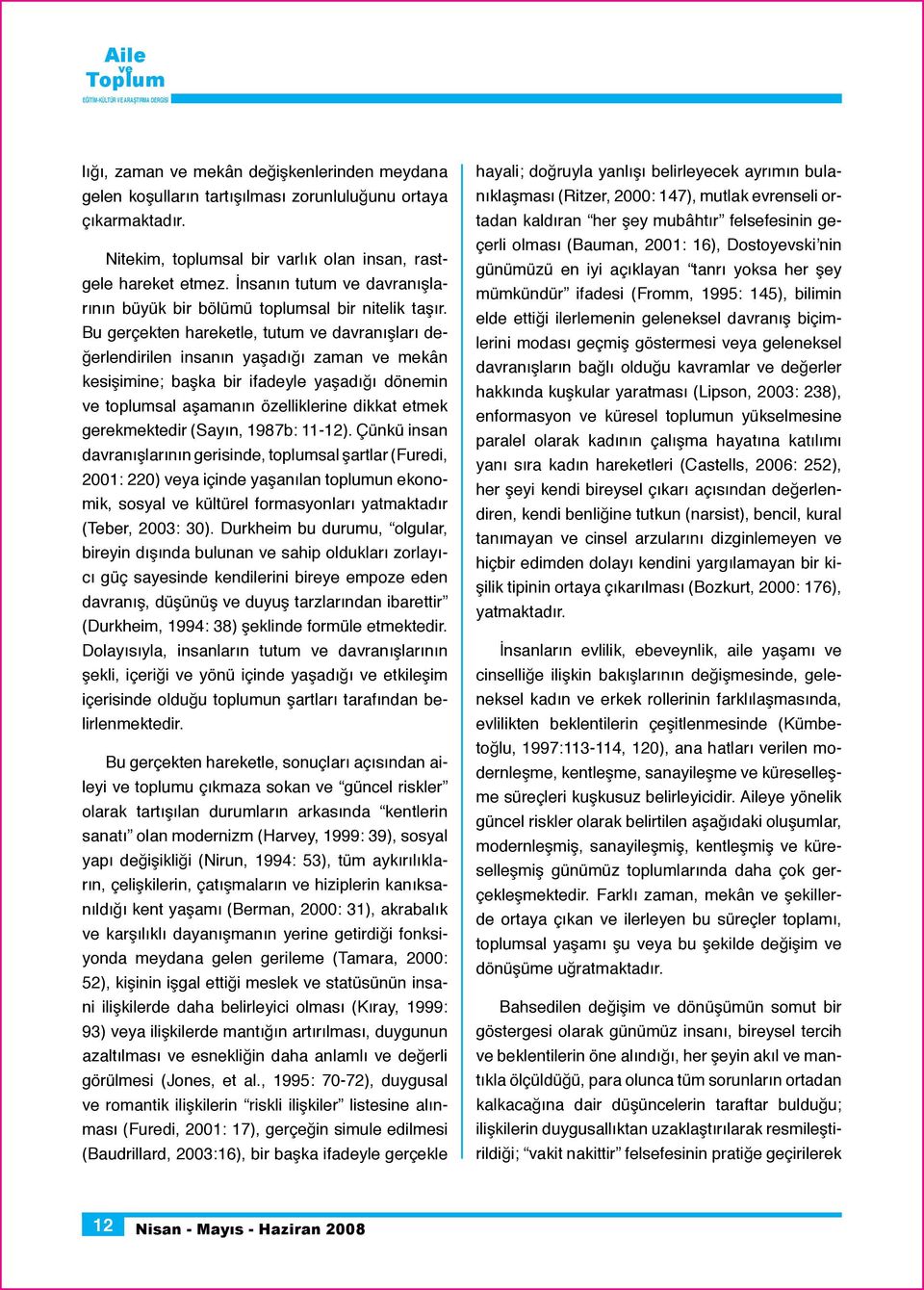 Bu gerçekten hareketle, tutum davranışları değerlendirilen insanın yaşadığı zaman mekân kesişimine; başka bir ifadeyle yaşadığı dönemin toplumsal aşamanın özelliklerine dikkat etmek gerekmektedir