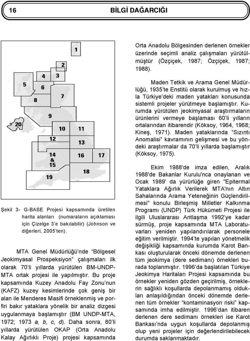 Kurumda yürütülen jeokimyasal araştırmaların ürünlerini vermeye başlaması 60 li yılların ortalarından itibarendir (Köksoy, 1964, 1968; Kineş, 1971).