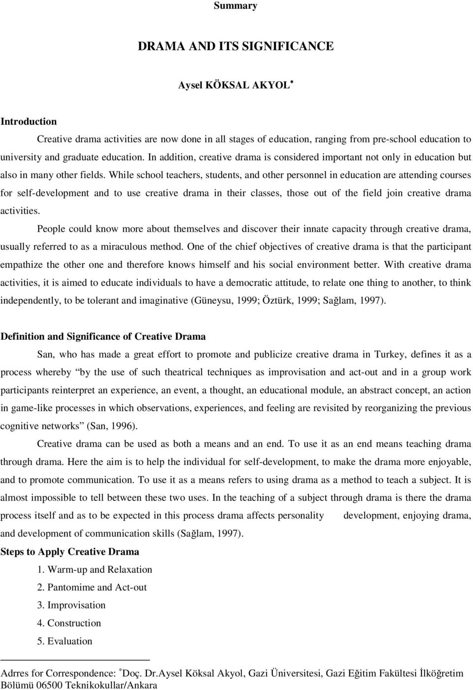 While school teachers, students, and other personnel in education are attending courses for self-development and to use creative drama in their classes, those out of the field join creative drama