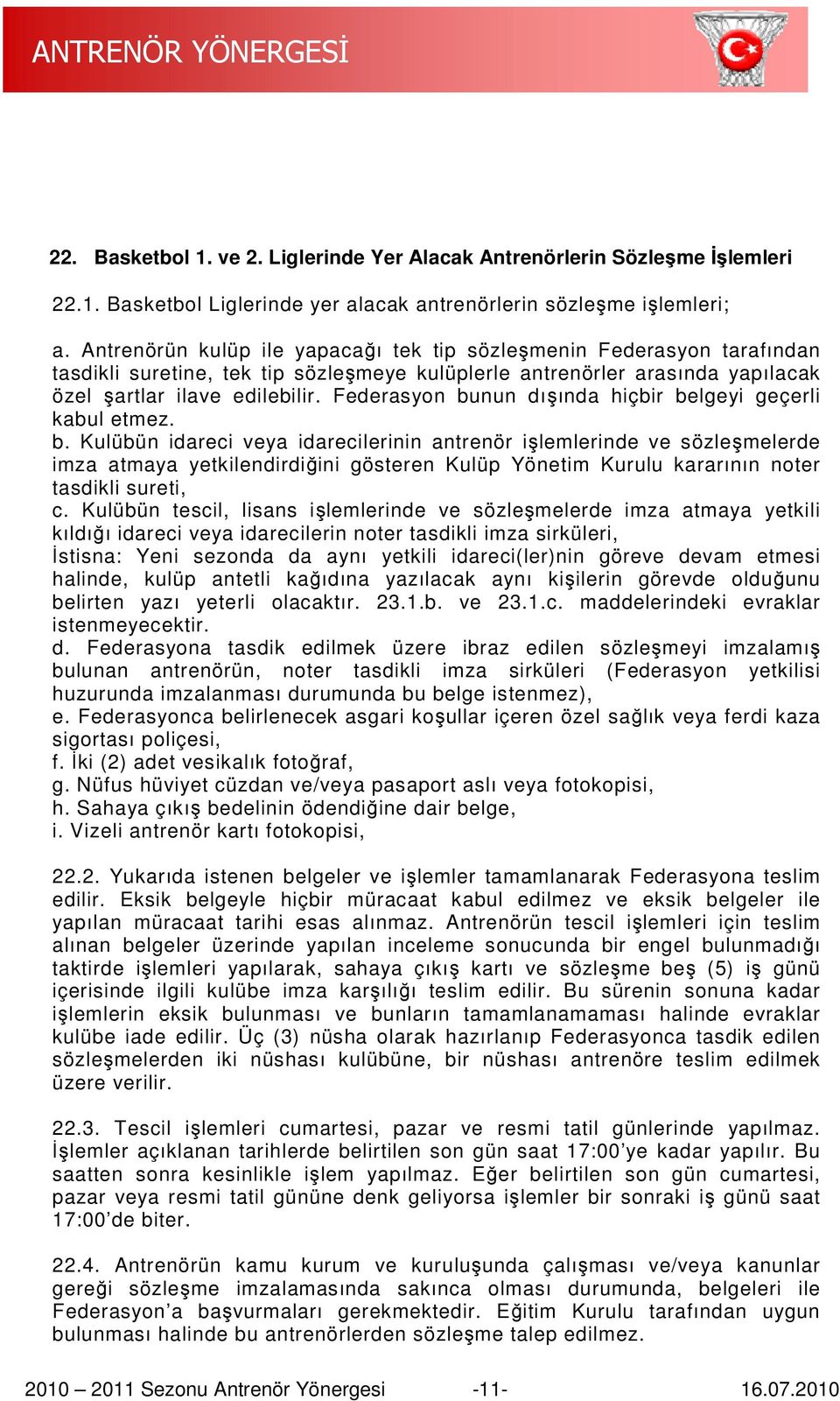 Federasyon bunun dışında hiçbir belgeyi geçerli kabul etmez. b. Kulübün idareci veya idarecilerinin antrenör işlemlerinde ve sözleşmelerde imza atmaya yetkilendirdiğini ini gösteren Kulüp Yönetim Kurulu kararının noter tasdikli sureti, c.